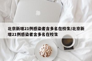 北京新增21例感染者含多名在校生/北京新增21例感染者含多名在校生