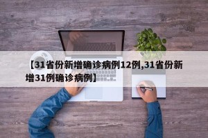 【31省份新增确诊病例12例,31省份新增31例确诊病例】