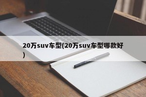 20万suv车型(20万suv车型哪款好)