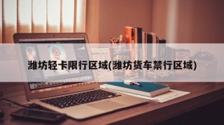 潍坊轻卡限行区域(潍坊货车禁行区域)