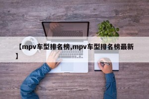 【mpv车型排名榜,mpv车型排名榜最新】