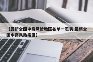 【最新全国中高风险地区名单一览表,最新全国中高风险疫区】