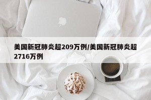 美国新冠肺炎超209万例/美国新冠肺炎超2716万例