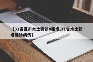 【31省区市本土确诊0新增,31省本土新增确诊病例】