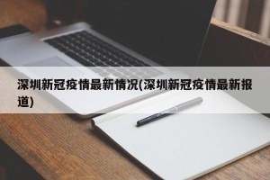 深圳新冠疫情最新情况(深圳新冠疫情最新报道)