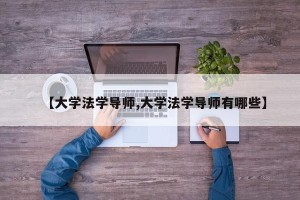 【大学法学导师,大学法学导师有哪些】