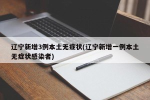 辽宁新增3例本土无症状(辽宁新增一例本土无症状感染者)
