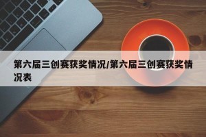 第六届三创赛获奖情况/第六届三创赛获奖情况表