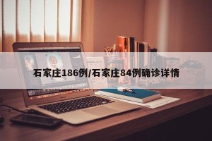 石家庄186例/石家庄84例确诊详情