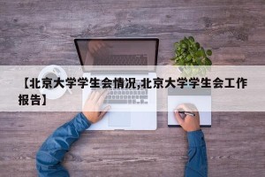 【北京大学学生会情况,北京大学学生会工作报告】