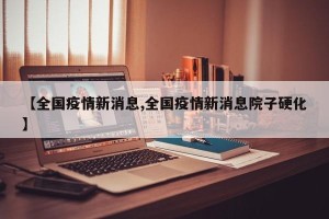 【全国疫情新消息,全国疫情新消息院子硬化】