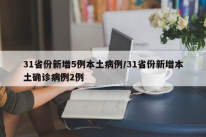 31省份新增5例本土病例/31省份新增本土确诊病例2例