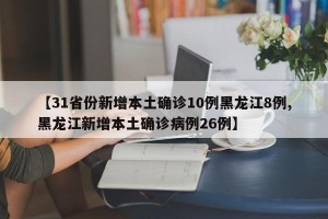 【31省份新增本土确诊10例黑龙江8例,黑龙江新增本土确诊病例26例】