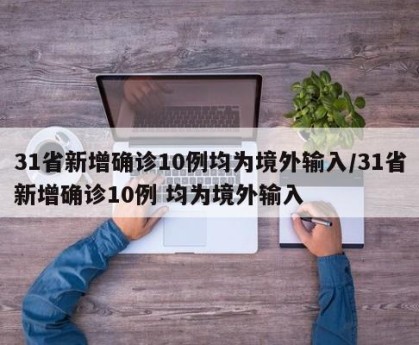 31省新增确诊10例均为境外输入/31省新增确诊10例 均为境外输入