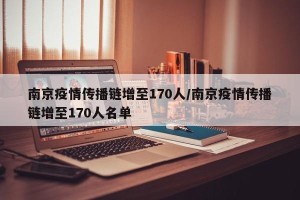 南京疫情传播链增至170人/南京疫情传播链增至170人名单