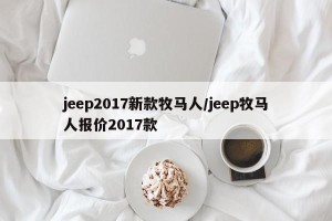 jeep2017新款牧马人/jeep牧马人报价2017款