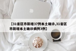 【31省区市新增37例本土确诊,31省区市新增本土确诊病例3例】
