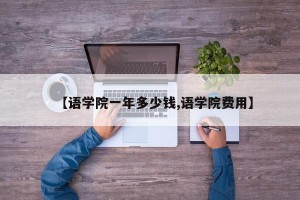 【语学院一年多少钱,语学院费用】