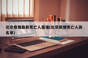 北京疫情最新死亡人是谁(北京疫情死亡人员名单)