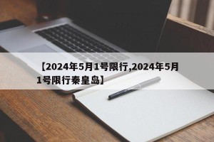 【2024年5月1号限行,2024年5月1号限行秦皇岛】