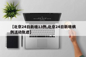 【北京24日新增13例,北京24日新增病例活动轨迹】