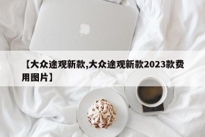 【大众途观新款,大众途观新款2023款费用图片】