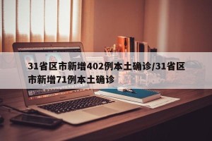 31省区市新增402例本土确诊/31省区市新增71例本土确诊