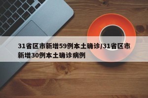 31省区市新增59例本土确诊/31省区市新增30例本土确诊病例