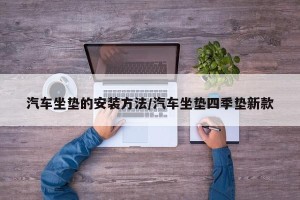 汽车坐垫的安装方法/汽车坐垫四季垫新款