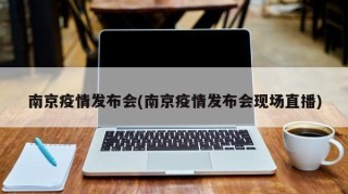 南京疫情发布会(南京疫情发布会现场直播)