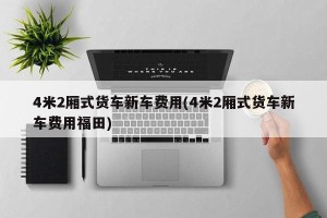 4米2厢式货车新车费用(4米2厢式货车新车费用福田)