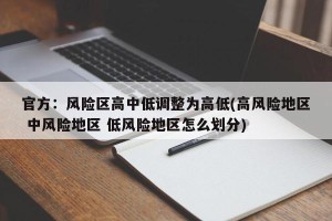 官方：风险区高中低调整为高低(高风险地区 中风险地区 低风险地区怎么划分)