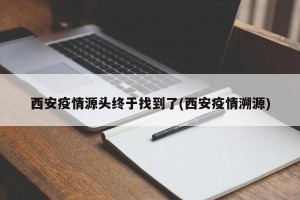西安疫情源头终于找到了(西安疫情溯源)