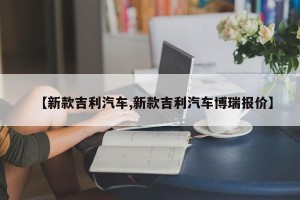 【新款吉利汽车,新款吉利汽车博瑞报价】