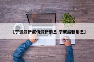 【宁波最新疫情最新消息,宁波最新消息】