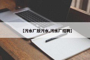 【污水厂放污水,污水厂招聘】