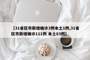 【31省区市新增确诊3例本土1例,31省区市新增确诊111例 本土83例】