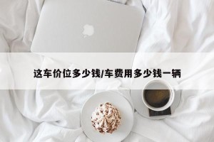 这车价位多少钱/车费用多少钱一辆