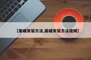 【柴暖安装方法,柴暖安装方法视频】