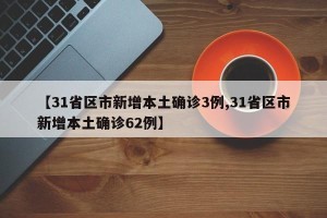 【31省区市新增本土确诊3例,31省区市新增本土确诊62例】