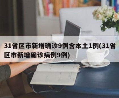 31省区市新增确诊9例含本土1例(31省区市新增确诊病例9例)
