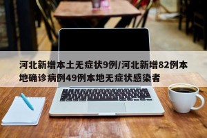 河北新增本土无症状9例/河北新增82例本地确诊病例49例本地无症状感染者