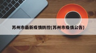 苏州市最新疫情防控(苏州市疫情公告)
