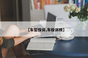 【车型投诉,车投诉榜】