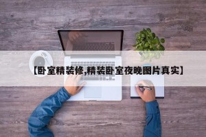 【卧室精装修,精装卧室夜晚图片真实】