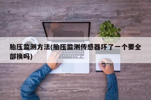 胎压监测方法(胎压监测传感器坏了一个要全部换吗)