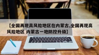 【全国再现高风险地区在内蒙古,全国再现高风险地区 内蒙古一地防控升级】