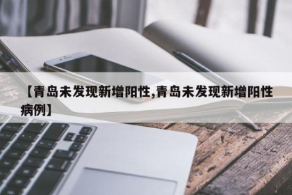 【青岛未发现新增阳性,青岛未发现新增阳性病例】