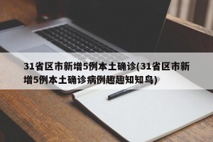 31省区市新增5例本土确诊(31省区市新增5例本土确诊病例趣趣知知鸟)