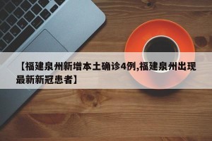 【福建泉州新增本土确诊4例,福建泉州出现最新新冠患者】